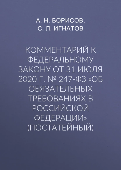 Обложка книги Комментарий к Федеральному закону от 31 июля 2020 г. № 247-ФЗ «Об обязательных требованиях в Российской Федерации» (постатейный), А. Н. Борисов