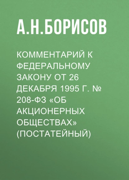 Обложка книги Комментарий к Федеральному закону от 26 декабря 1995 г. № 208-ФЗ «Об акционерных обществах» (постатейный), А. Н. Борисов