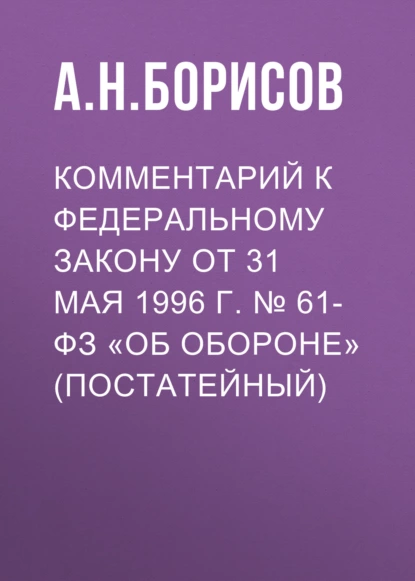 Обложка книги Комментарий к Федеральному закону от 31 мая 1996 г. № 61-ФЗ «Об обороне» (постатейный), А. Н. Борисов