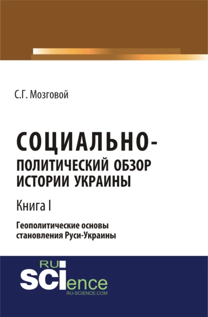 Обложка книги Социально-политический обзор истории Украины. Геополитические основы становления Руси-Украины. Т 1. (Аспирантура, Бакалавриат, Магистратура, Специалитет). Сборник статей., Сергей Григорьевич Мозговой