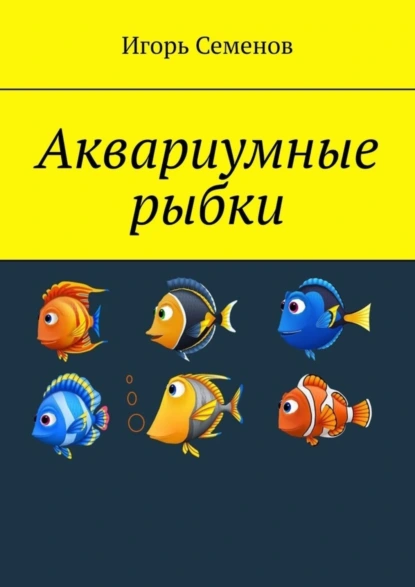 Обложка книги Аквариумные рыбки, Игорь Семенов