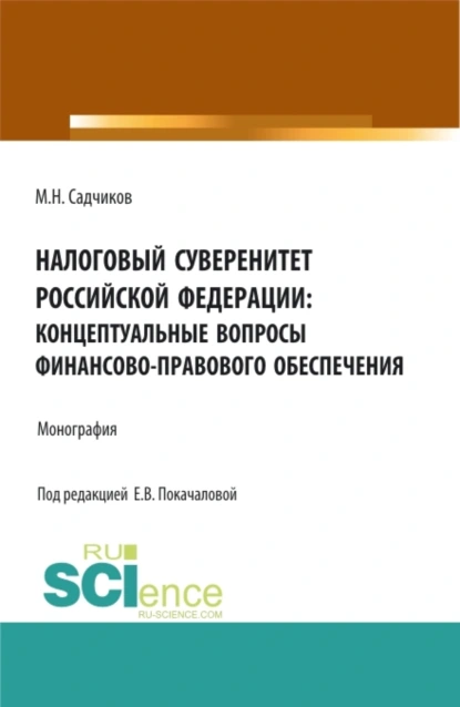 Обложка книги Налоговый суверенитет Российской Федерации: концептуальные вопросы финансово-правового обеспечения. (Аспирантура, Бакалавриат, Магистратура). Монография., Михаил Николаевич Садчиков