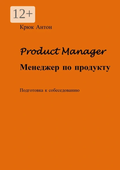 Обложка книги Product Manager. Менеджер по продукту. Подготовка к собеседованию, Антон Владимирович Крюк