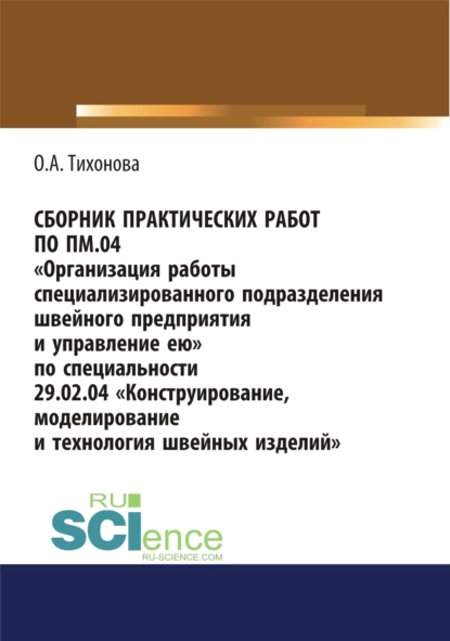 Обложка книги Сборник практических работ по ПМ.04 Организация работы специализированного подразделения швейного предприятия и управление ею. По специальности 29.02.04 Конструирование, моделирование и технология швейных изделий. (СПО). Учебное пособие., Ольга Алексеевна Тихонова