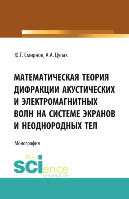 Обложка книги Математическая теория дифракции акустических и электромагнитных волн на системе экранов и неоднородных тел. (Аспирантура, Бакалавриат). Монография., Юрий Геннадьевич Смирнов