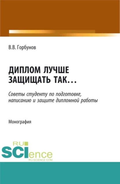 Обложка книги Диплом лучше защищать так ,,,. (Аспирантура, Бакалавриат, Магистратура). Монография., Владимир Викторович Горбунов