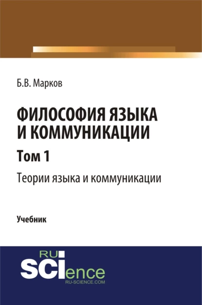 Обложка книги Философия языка и коммуникации. Т. 1. Теории языка и коммуникации. (Аспирантура, Бакалавриат, Магистратура). Учебник., Борис Васильевич Марков