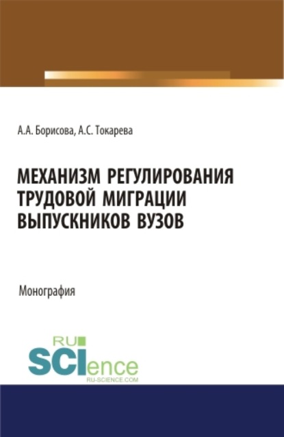 Механизм регулирования трудовой миграции выпускников вузов. (Аспирантура, Бакалавриат, Магистратура, Специалитет). Монография.