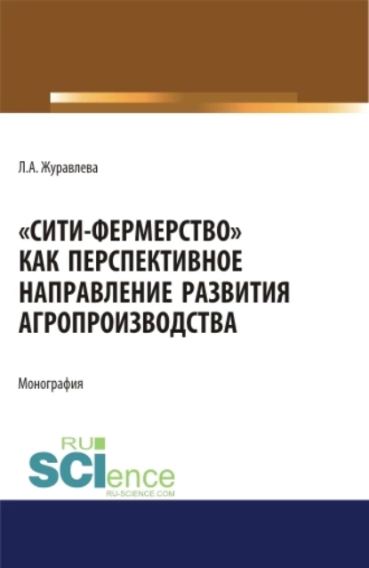 Обложка книги Сити-фермерство как перспективное направление развития агропроизводства. (Аспирантура, Бакалавриат, Магистратура). Монография., Лариса Анатольевна Журавлева