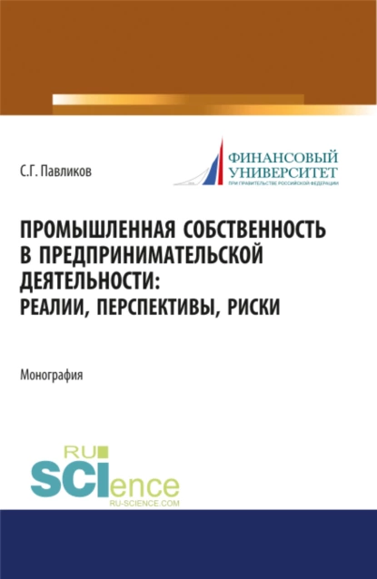 Обложка книги Промышленная собственность в предпринимательской деятельности: реалии, перспективы, риски. (Аспирантура, Бакалавриат, Магистратура). Монография., Сергей Герасимович Павликов