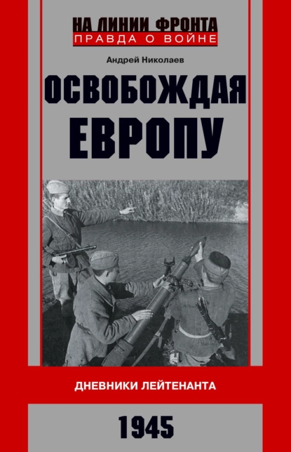 Обложка книги Освобождая Европу. Дневники лейтенанта. 1945 г, А. В. Николаев