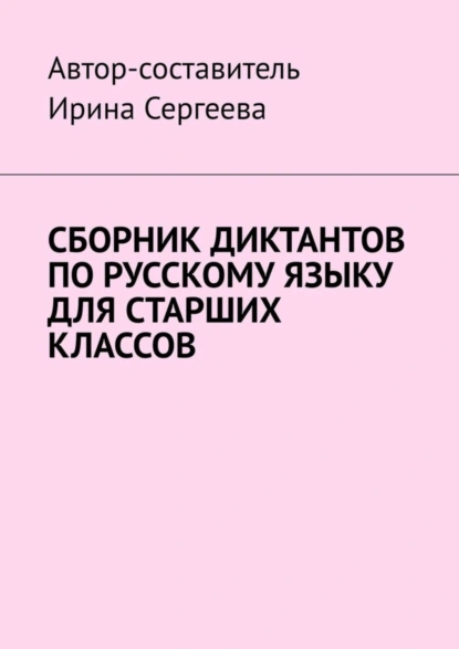 Обложка книги Сборник диктантов по русскому языку для старших классов, Ирина Сергеева