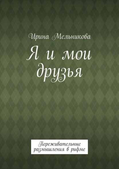 Обложка книги Я и мои друзья. Переживательные размышления в рифме, Ирина Мельникова