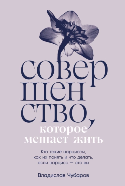 Обложка книги Совершенство, которое мешает жить: Кто такие нарциссы, как их понять и что делать, если нарцисс – это вы, Владислав Чубаров