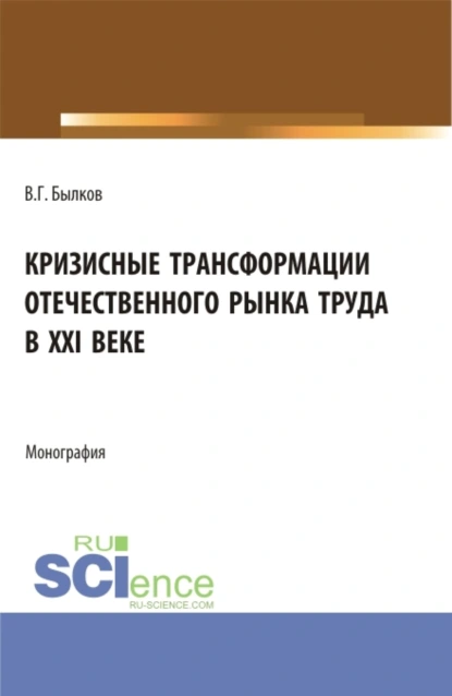 Обложка книги Кризисные трансформации отечественного рынка труда в XXI веке. (Аспирантура, Бакалавриат, Магистратура). Монография., Владимир Георгиевич Былков