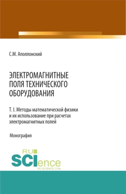 Обложка книги Электромагнитные поля технического оборудования Т 1. Методы математической физики и их использование при расчетах электромагнитных полей. (Аспирантура, Бакалавриат, Магистратура, Специалитет). Монография., Станислав Михайлович Аполлонский