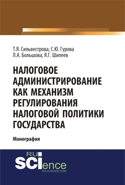 Обложка книги Налоговое администрирование как механизм регулирования налоговой политики государства. (Аспирантура, Магистратура, Специалитет). Монография., Тамара Яковлевна Сильвестрова