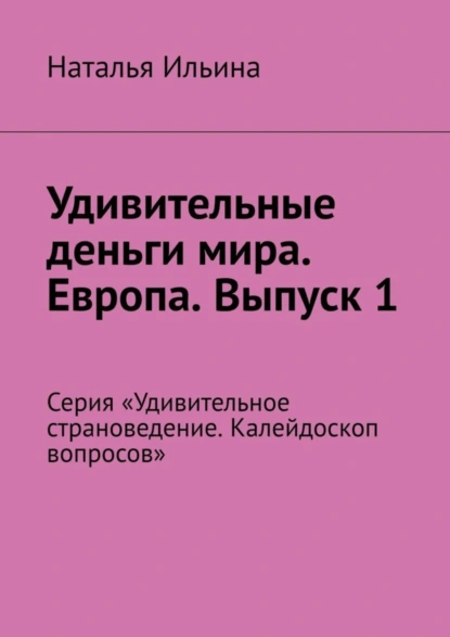 Обложка книги Удивительные деньги мира. Европа. Выпуск 1. Серия «Удивительное страноведение. Калейдоскоп вопросов», Наталья Ильина