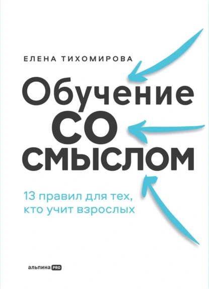 Обложка книги Обучение со смыслом: 13 правил для тех, кто учит взрослых, Елена Тихомирова