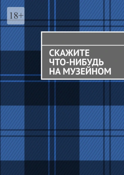 Обложка книги Скажите что-нибудь на музейном, Анна Михайлова