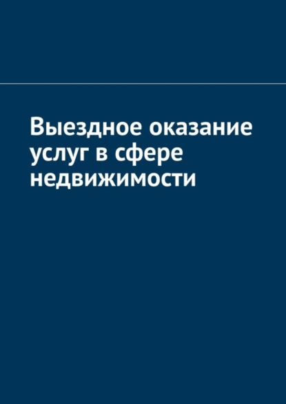 Обложка книги Выездное оказание услуг в сфере недвижимости, Антон Анатольевич Шадура