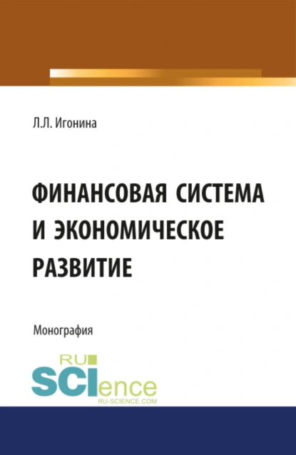 Обложка книги Финансовая система и экономическое развитие. (Аспирантура, Бакалавриат, Магистратура). Монография., Людмила Лазаревна Игонина