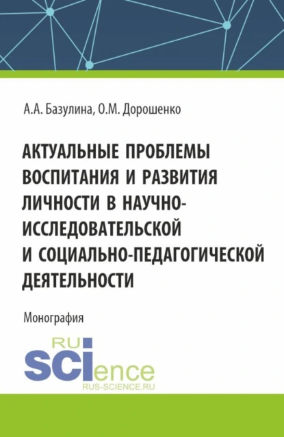 Обложка книги Актуальные проблемы воспитания и развития личности в научно-исследовательской и социально – педагогической деятельности. (Аспирантура, Бакалавриат, Магистратура). Монография., Ольга Марковна Дорошенко