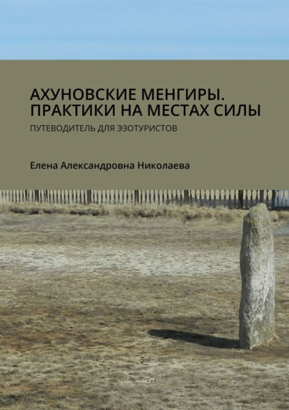 Обложка книги Ахуновские менгиры. Практики на местах силы. Путеводитель для эзотуристов, Елена Александровна Николаева