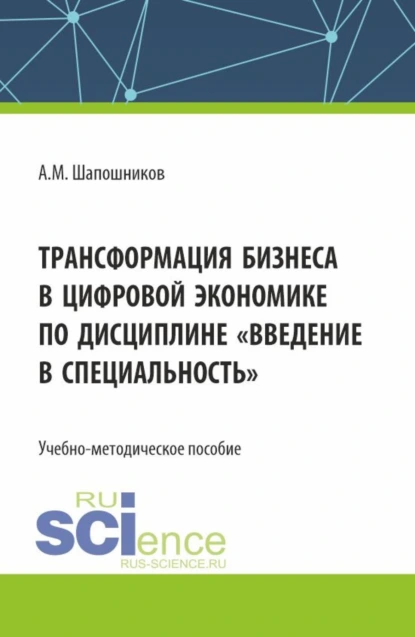 Обложка книги Трансформация бизнеса в цифровой экономике по дисциплине Введение в специальность . (Бакалавриат, Магистратура). Учебно-методическое пособие., Артем Михайлович Шапошников