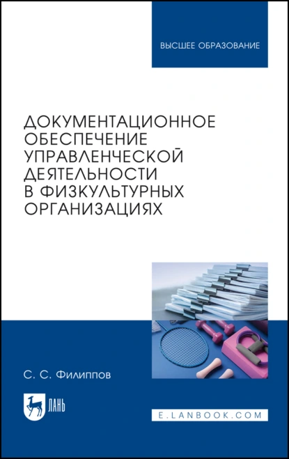 Обложка книги Документационное обеспечение управленческой деятельности в физкультурных организациях. Учебное пособие для вузов, С. С. Филиппов