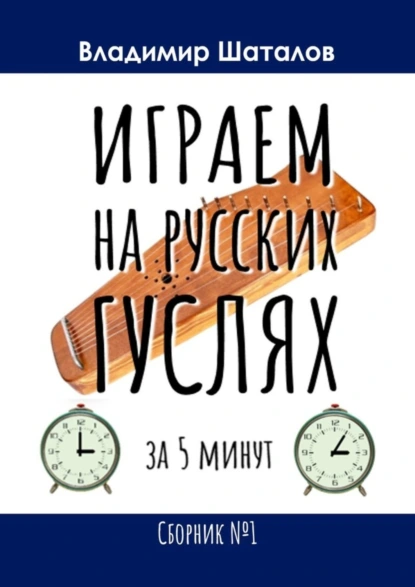 Обложка книги Играем на русских гуслях за 5 минут. Сборник №1, Владимир Сергеевич Шаталов