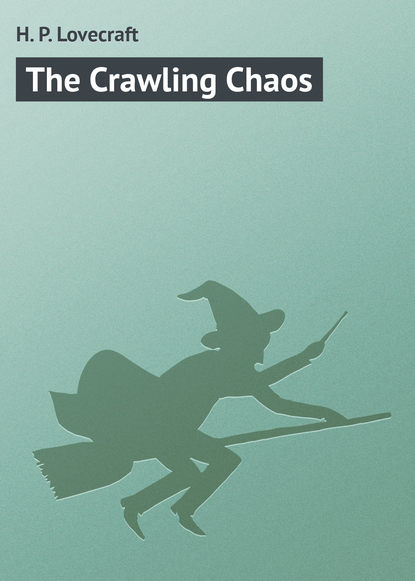 The Crawling Chaos - Говард Филлипс Лавкрафт