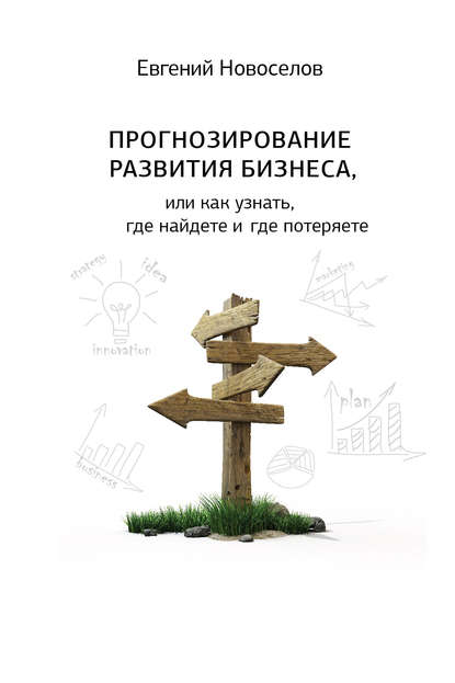 Евгений Новоселов — Прогнозирование развития бизнеса, или Как узнать, где найдете и потеряете