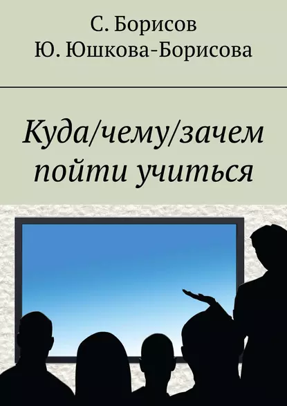 Обложка книги Куда/чему/зачем пойти учиться, Юлия Юшкова-Борисова