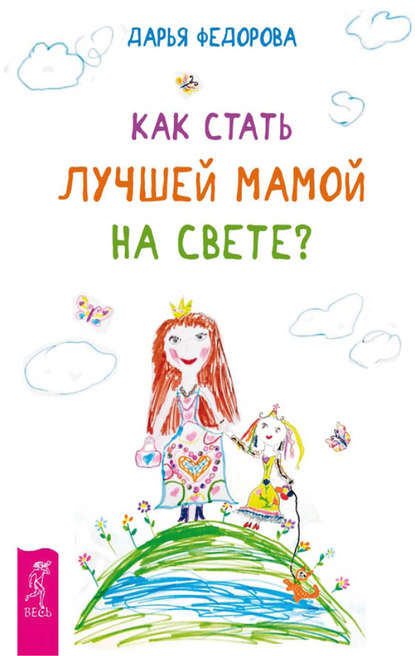 Дарья Федорова — Как стать лучшей мамой на свете?