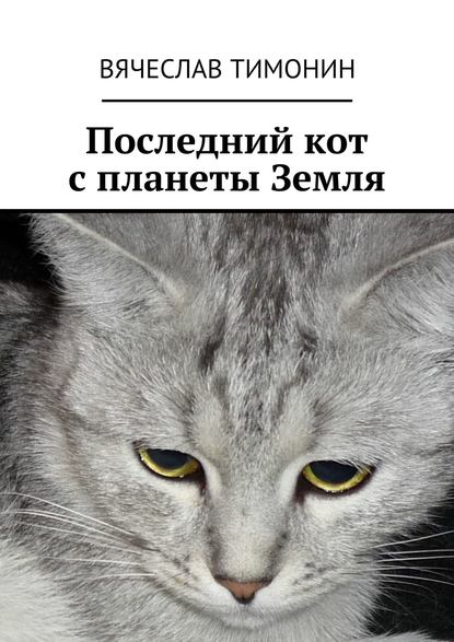 Вячеслав Тимонин — Последний кот с планеты Земля