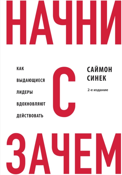 Обложка книги Начни с «Зачем?». Как выдающиеся лидеры вдохновляют действовать, Саймон Синек