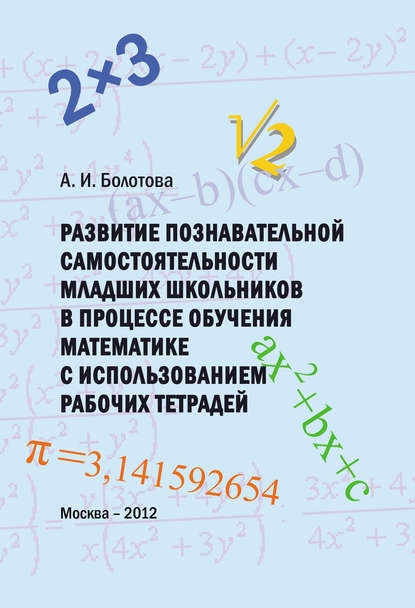 А. И. Болотова - Развитие познавательной самостоятельности младших школьников в процессе обучения математике с использованием рабочих тетрадей