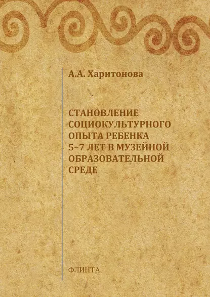 Обложка книги Становление социокультурного опыта ребенка 5-7 лет в музейной образовательной среде, А. А. Харитонова