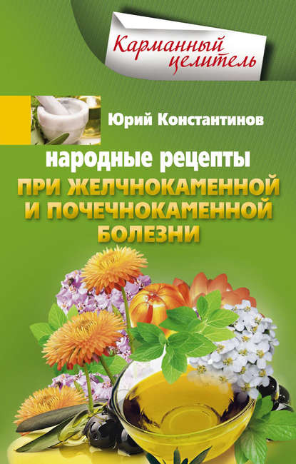 Юрий Константинов — Народные рецепты при желчнокаменной и почекаменной болезни