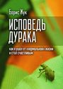 Исповедь дурака. Как я ушёл от «нормальной» жизни и стал счастливым