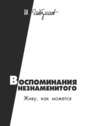 Воспоминания незнаменитого. Живу, как можется