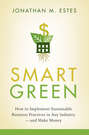 Smart Green. How to Implement Sustainable Business Practices in Any Industry - and Make Money