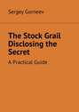 The Stock Grail Disclosing the Secret. A Practical Guide