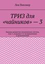 ТРИЗ для «чайников» – 3. Законы развития технических систем, том 1, издание 2-е исправленное и дополненное