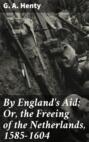 By England\'s Aid; Or, the Freeing of the Netherlands, 1585-1604