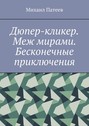 Дюпер-кликер. Меж мирами. Бесконечные приключения