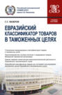 Евразийский классификатор товаров в таможенных целях. (Бакалавриат, Магистратура, Специалитет). Учебное пособие.