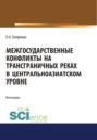 Межгосударственные конфликты на трансграничных реках в центральноазиатском регионе. (Аспирантура, Бакалавриат, Магистратура, Специалитет). Монография.