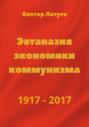 Эвтаназия экономики коммунизма 1917-2017